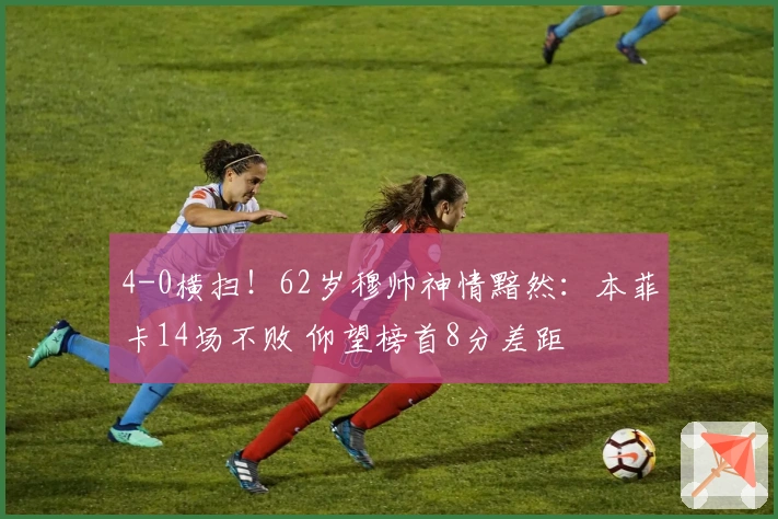 4-0横扫！62岁穆帅神情黯然：本菲卡14场不败 仰望榜首8分差距