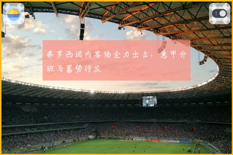 弗罗西诺内客场全力出击，意甲升班马蓄势待发