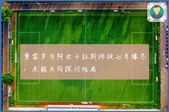 费雷罗与阿尔卡拉斯师徒七年缘尽，未能共同探讨结局