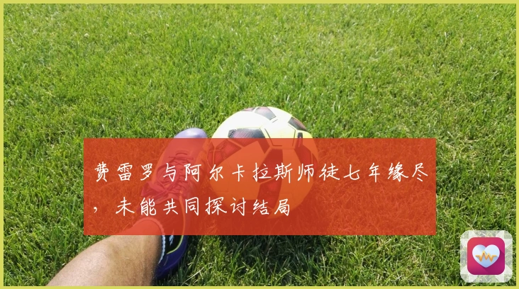 费雷罗与阿尔卡拉斯师徒七年缘尽，未能共同探讨结局