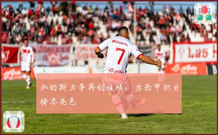 加的斯力争再创佳绩,为西甲积分榜添亮色