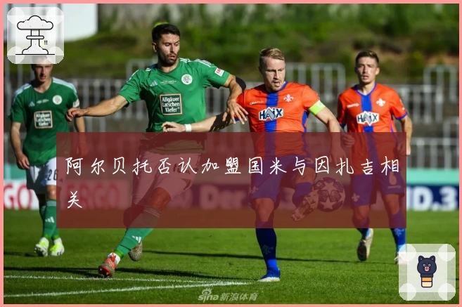 阿尔贝托否认加盟国米与因扎吉相关