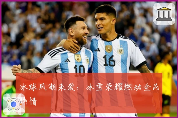 冰球风潮来袭，冰雪荣耀燃动全民热情