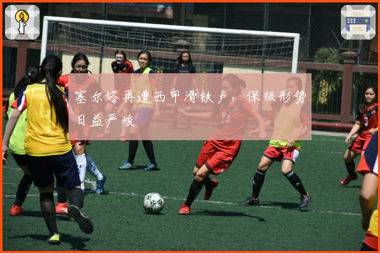 塞尔塔再遭西甲滑铁卢，保级形势日益严峻