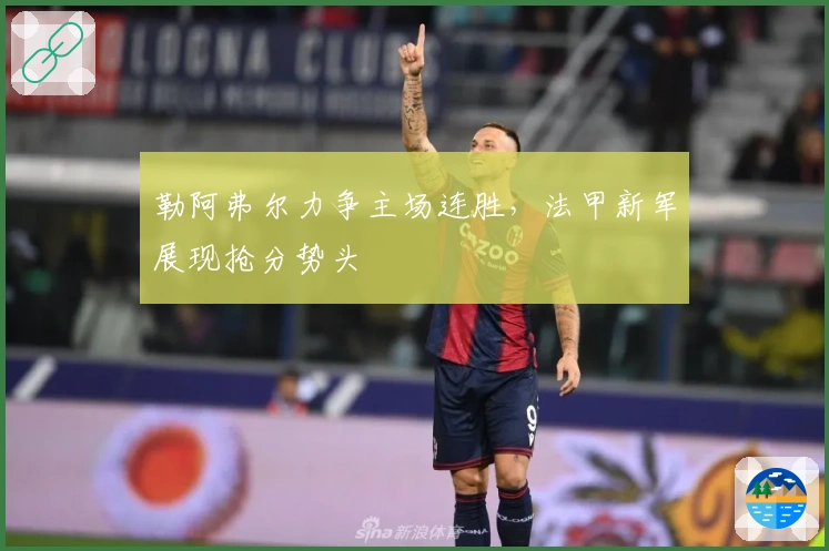 勒阿弗尔力争主场连胜，法甲新军展现抢分势头