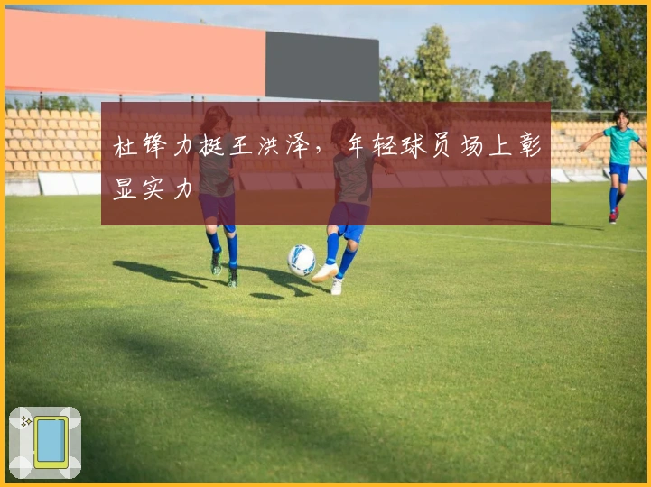 杜锋力挺王洪泽，年轻球员场上彰显实力