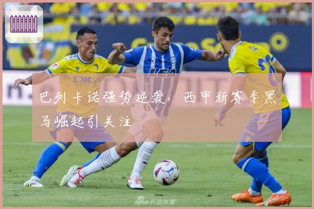 巴列卡诺强势逆袭，西甲新赛季黑马崛起引关注