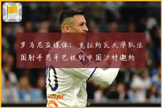 罗马尼亚媒体：克拉约瓦大学队法国射手恩辛巴收到中国沙特邀约